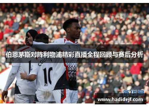 伯恩茅斯对阵利物浦精彩直播全程回顾与赛后分析