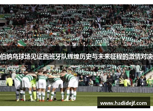 伯纳乌球场见证西班牙队辉煌历史与未来征程的激情对决