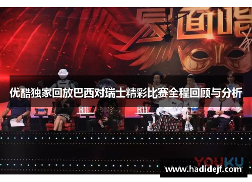 优酷独家回放巴西对瑞士精彩比赛全程回顾与分析
