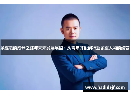 余嘉豪的成长之路与未来发展展望：从青年才俊到行业领军人物的蜕变