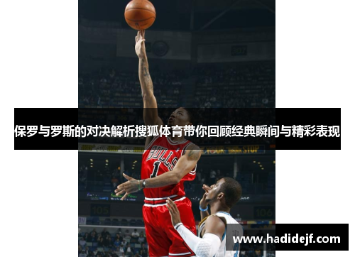保罗与罗斯的对决解析搜狐体育带你回顾经典瞬间与精彩表现