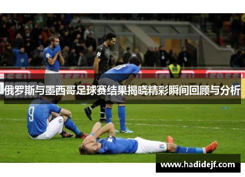 俄罗斯与墨西哥足球赛结果揭晓精彩瞬间回顾与分析