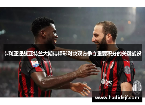 卡利亚迎战亚特兰大期待精彩对决双方争夺重要积分的关键战役