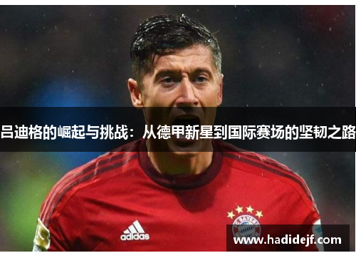 吕迪格的崛起与挑战：从德甲新星到国际赛场的坚韧之路