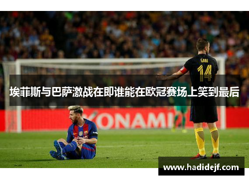 埃菲斯与巴萨激战在即谁能在欧冠赛场上笑到最后