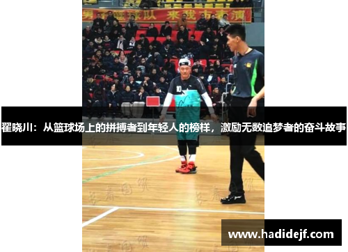 翟晓川：从篮球场上的拼搏者到年轻人的榜样，激励无数追梦者的奋斗故事