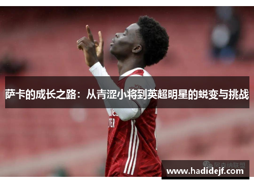 萨卡的成长之路：从青涩小将到英超明星的蜕变与挑战