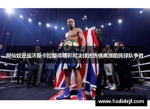 阿仙奴迎战沃斯卡拉期待精彩对决球迷热情高涨助阵球队争胜