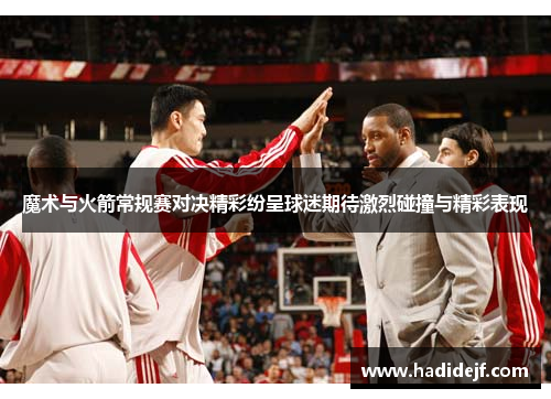 魔术与火箭常规赛对决精彩纷呈球迷期待激烈碰撞与精彩表现