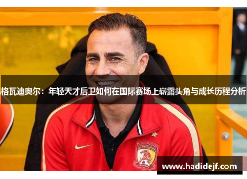 格瓦迪奥尔：年轻天才后卫如何在国际赛场上崭露头角与成长历程分析