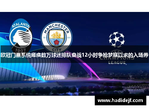 欧冠门票系统瘫痪数万球迷排队奋战12小时争抢梦寐以求的入场券