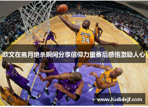 欧文在斋月绝杀瞬间分享信仰力量赛后感悟激励人心