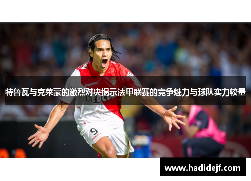 特鲁瓦与克菜蒙的激烈对决揭示法甲联赛的竞争魅力与球队实力较量