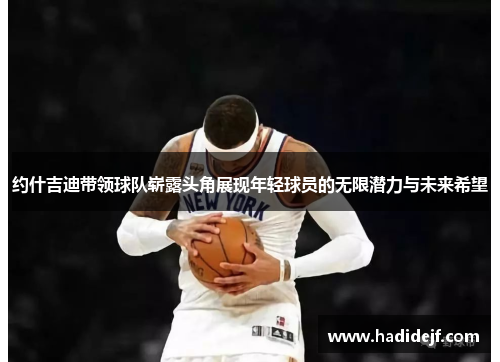 约什吉迪带领球队崭露头角展现年轻球员的无限潜力与未来希望