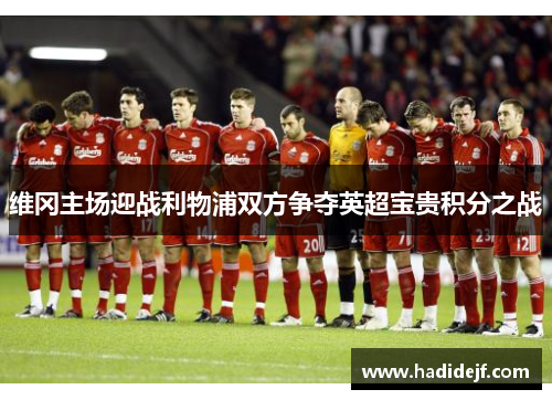 维冈主场迎战利物浦双方争夺英超宝贵积分之战