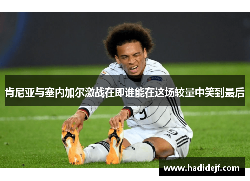 肯尼亚与塞内加尔激战在即谁能在这场较量中笑到最后